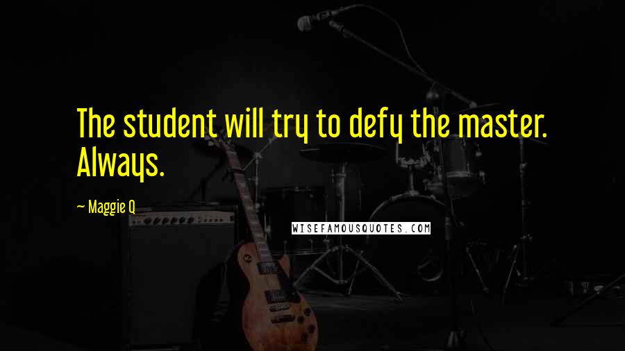 Maggie Q Quotes: The student will try to defy the master. Always.
