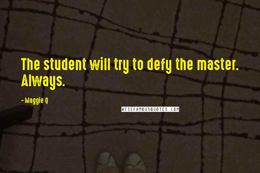 Maggie Q Quotes: The student will try to defy the master. Always.