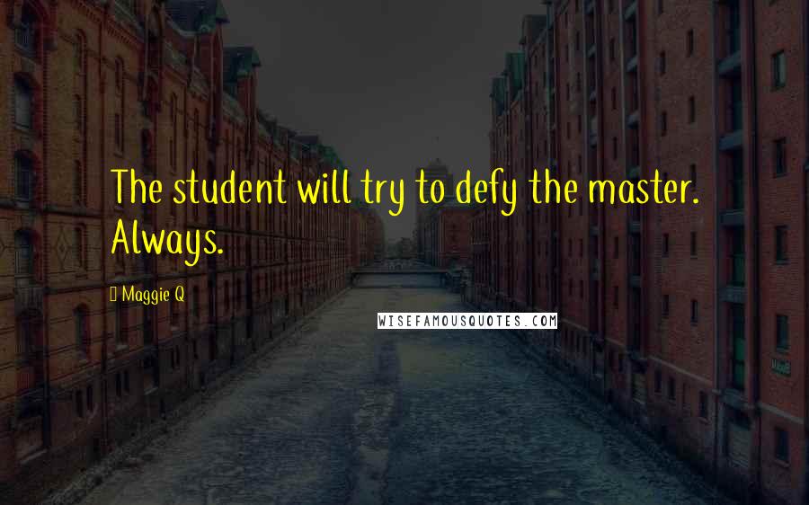 Maggie Q Quotes: The student will try to defy the master. Always.