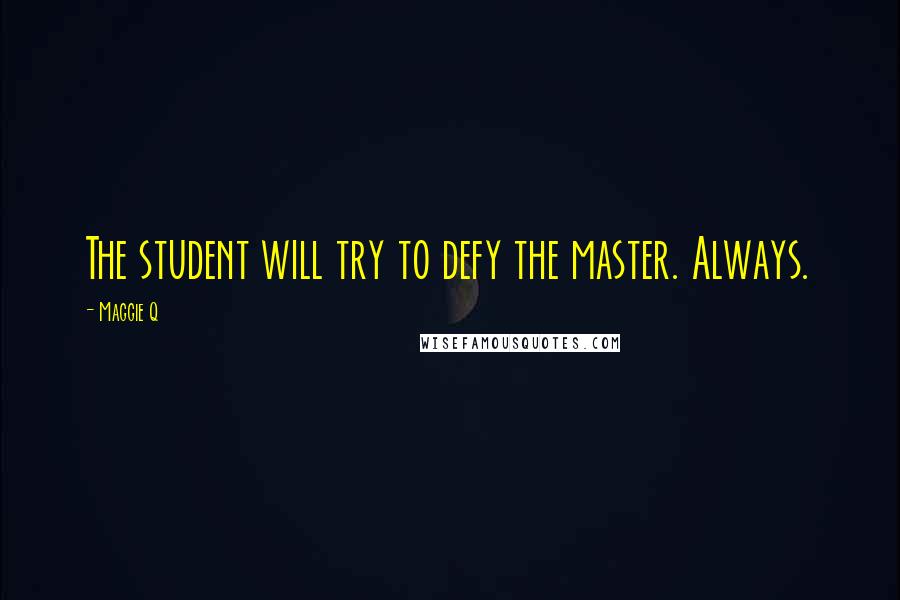 Maggie Q Quotes: The student will try to defy the master. Always.