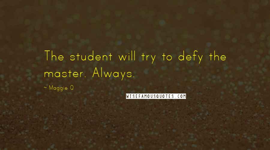 Maggie Q Quotes: The student will try to defy the master. Always.