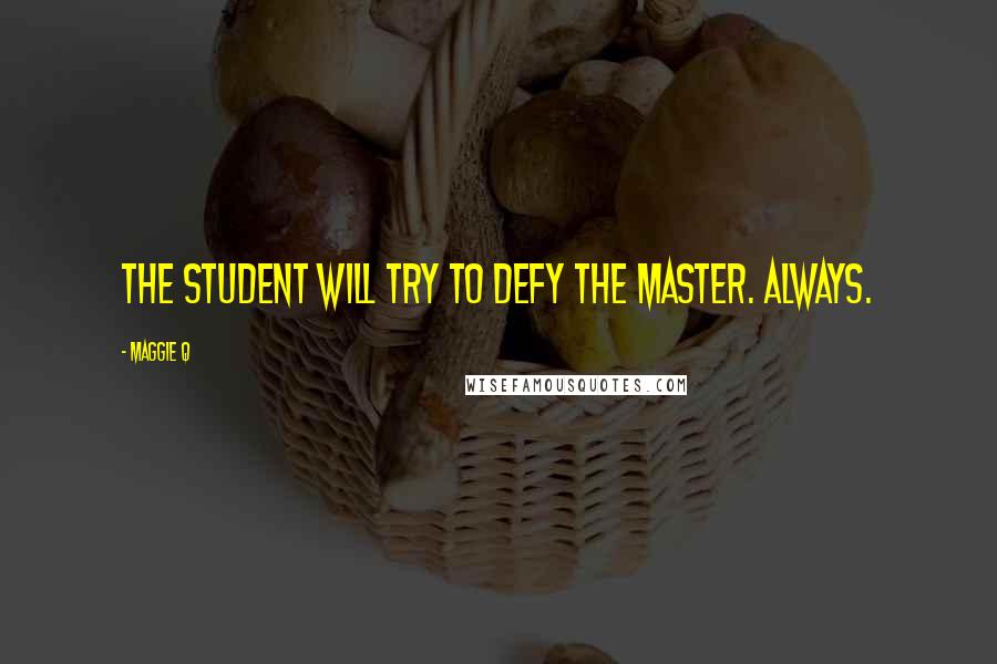 Maggie Q Quotes: The student will try to defy the master. Always.
