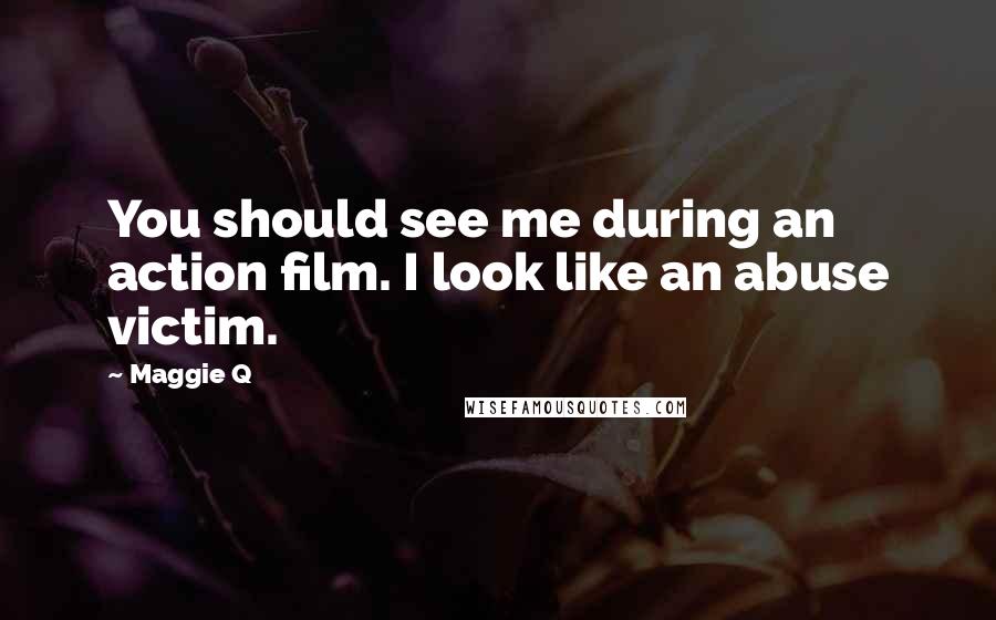 Maggie Q Quotes: You should see me during an action film. I look like an abuse victim.