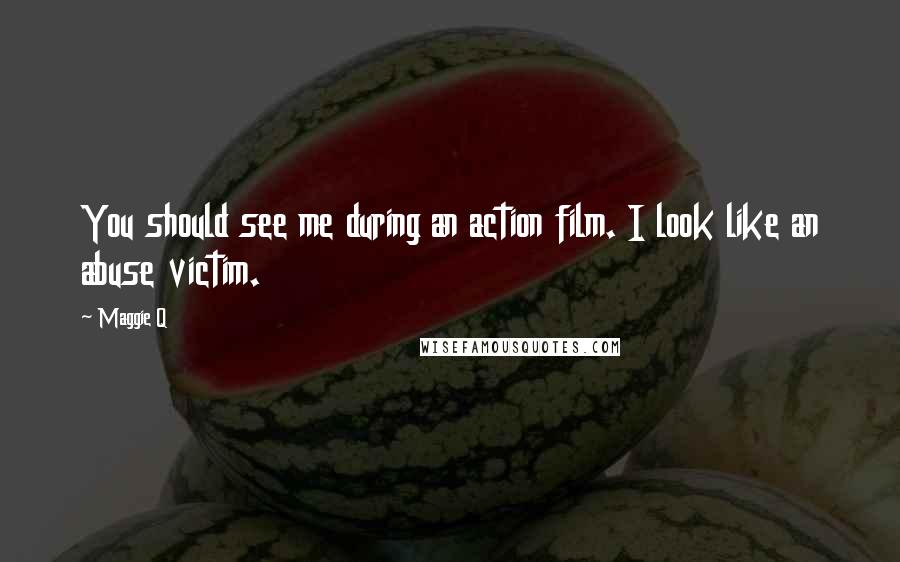 Maggie Q Quotes: You should see me during an action film. I look like an abuse victim.