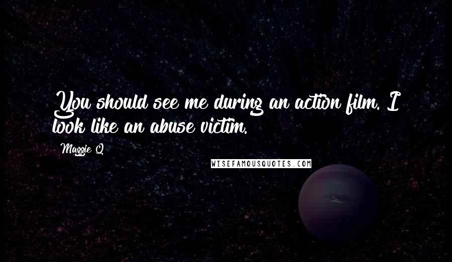 Maggie Q Quotes: You should see me during an action film. I look like an abuse victim.