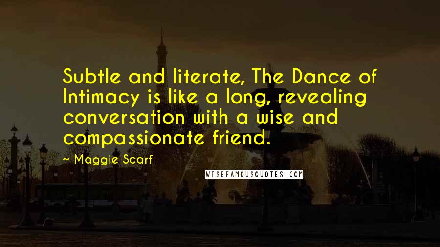 Maggie Scarf Quotes: Subtle and literate, The Dance of Intimacy is like a long, revealing conversation with a wise and compassionate friend.