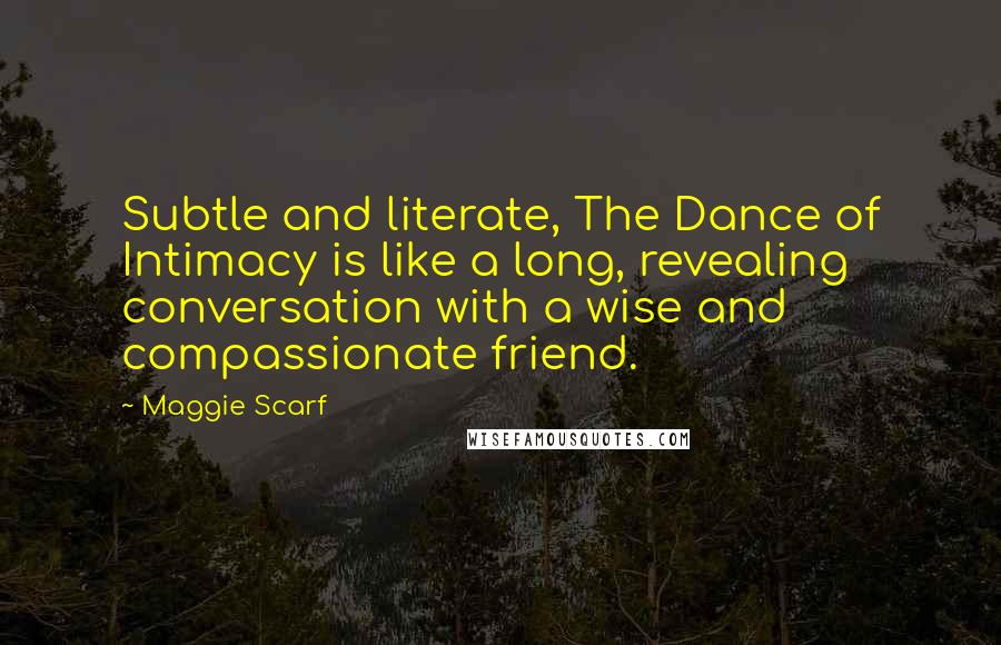 Maggie Scarf Quotes: Subtle and literate, The Dance of Intimacy is like a long, revealing conversation with a wise and compassionate friend.