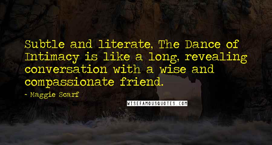 Maggie Scarf Quotes: Subtle and literate, The Dance of Intimacy is like a long, revealing conversation with a wise and compassionate friend.