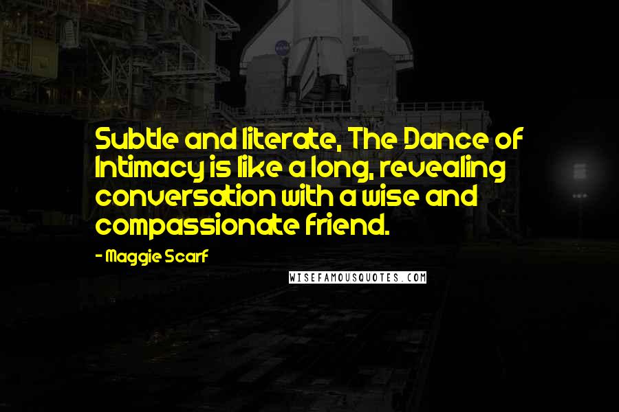 Maggie Scarf Quotes: Subtle and literate, The Dance of Intimacy is like a long, revealing conversation with a wise and compassionate friend.