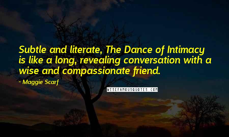 Maggie Scarf Quotes: Subtle and literate, The Dance of Intimacy is like a long, revealing conversation with a wise and compassionate friend.