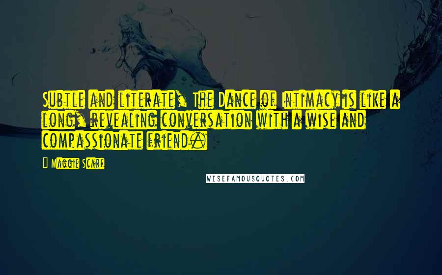 Maggie Scarf Quotes: Subtle and literate, The Dance of Intimacy is like a long, revealing conversation with a wise and compassionate friend.