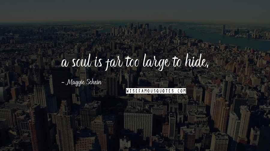 Maggie Schein Quotes: a soul is far too large to hide.