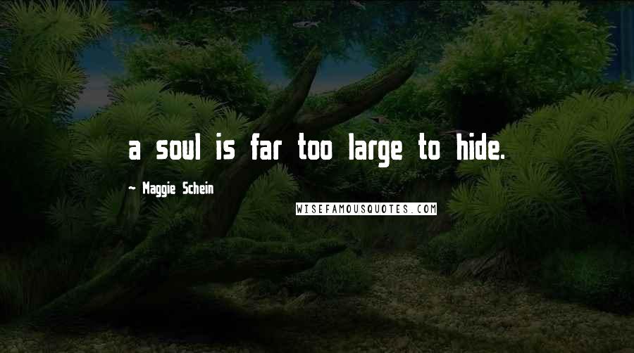 Maggie Schein Quotes: a soul is far too large to hide.