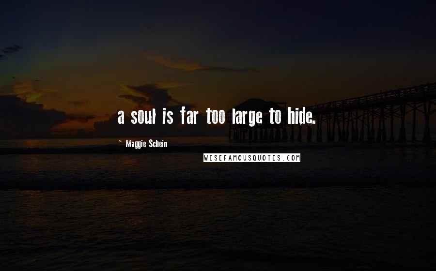 Maggie Schein Quotes: a soul is far too large to hide.