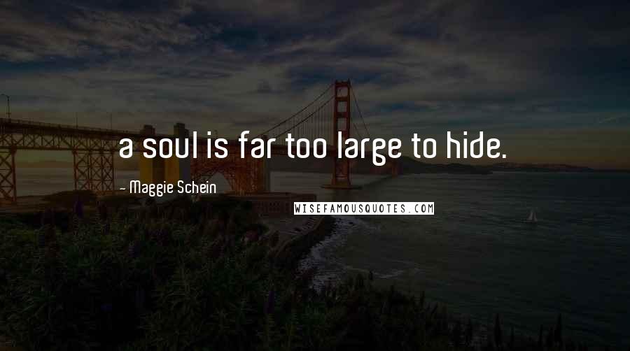 Maggie Schein Quotes: a soul is far too large to hide.