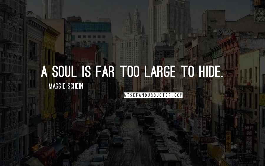 Maggie Schein Quotes: a soul is far too large to hide.