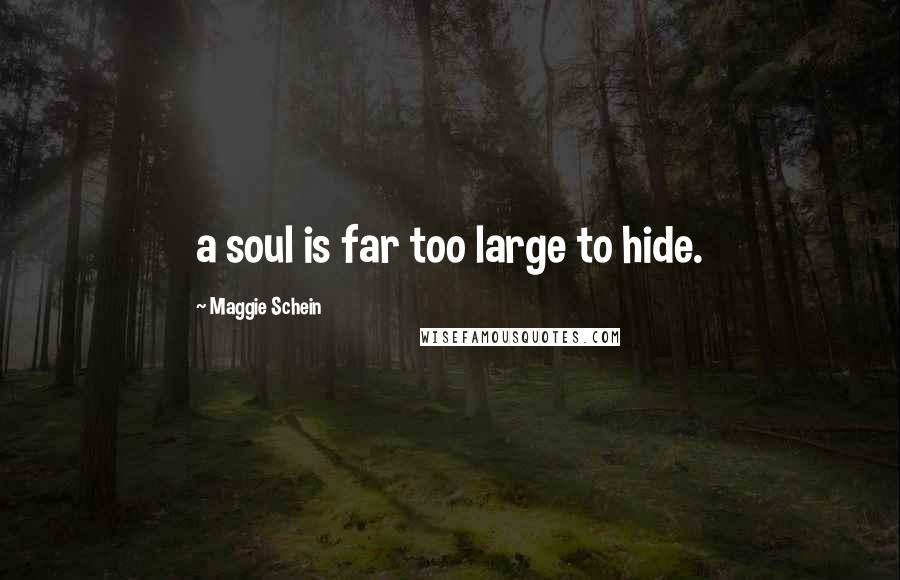 Maggie Schein Quotes: a soul is far too large to hide.