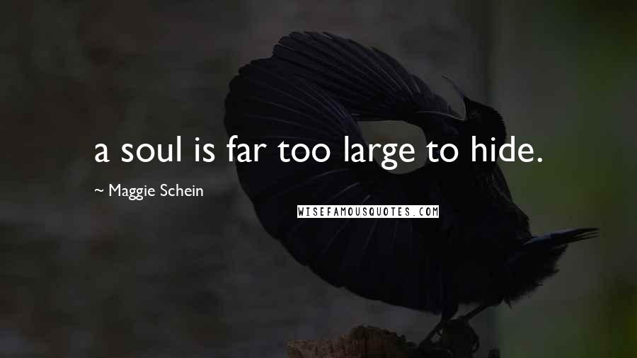 Maggie Schein Quotes: a soul is far too large to hide.
