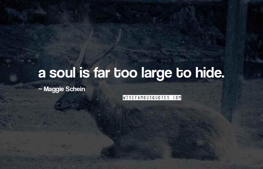 Maggie Schein Quotes: a soul is far too large to hide.