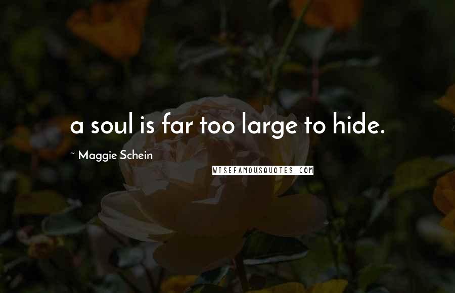 Maggie Schein Quotes: a soul is far too large to hide.