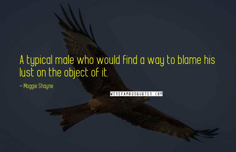 Maggie Shayne Quotes: A typical male who would find a way to blame his lust on the object of it.