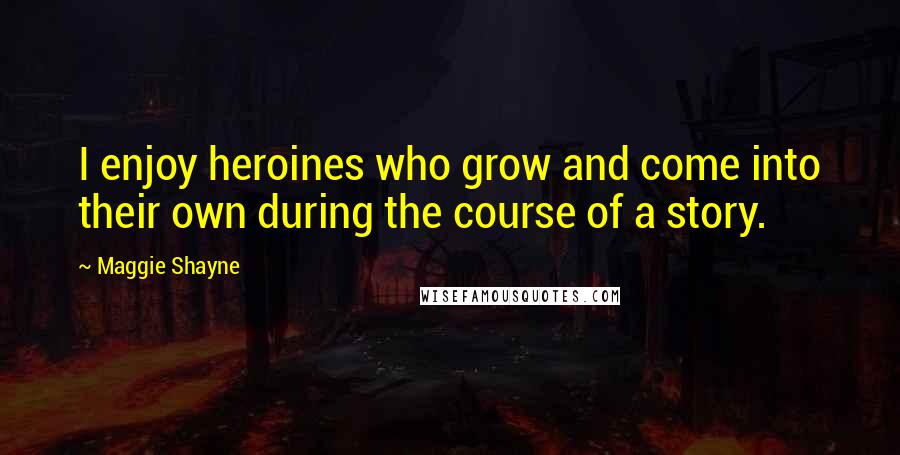 Maggie Shayne Quotes: I enjoy heroines who grow and come into their own during the course of a story.
