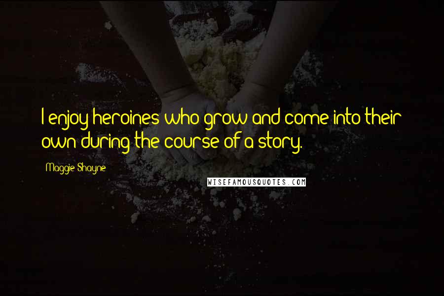 Maggie Shayne Quotes: I enjoy heroines who grow and come into their own during the course of a story.