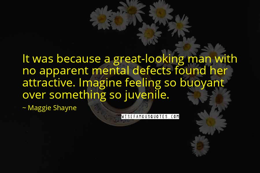 Maggie Shayne Quotes: It was because a great-looking man with no apparent mental defects found her attractive. Imagine feeling so buoyant over something so juvenile.