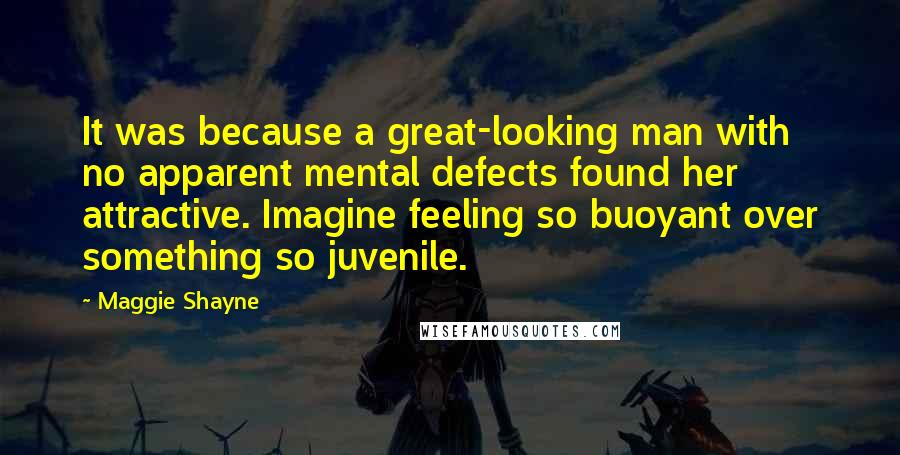 Maggie Shayne Quotes: It was because a great-looking man with no apparent mental defects found her attractive. Imagine feeling so buoyant over something so juvenile.