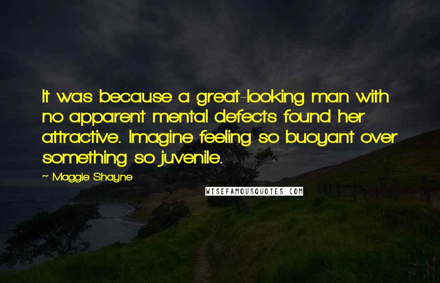 Maggie Shayne Quotes: It was because a great-looking man with no apparent mental defects found her attractive. Imagine feeling so buoyant over something so juvenile.