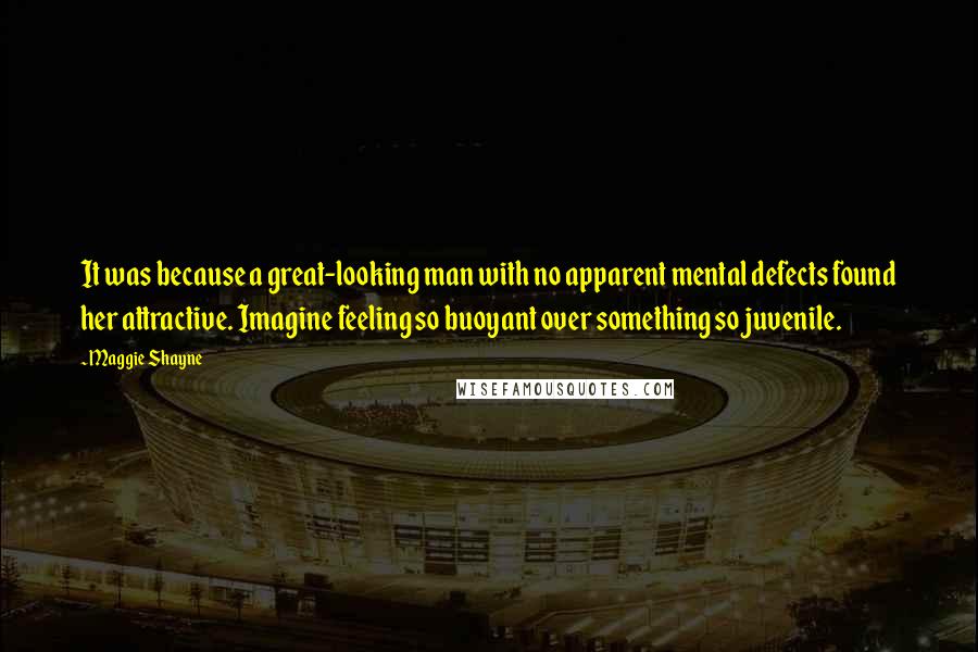 Maggie Shayne Quotes: It was because a great-looking man with no apparent mental defects found her attractive. Imagine feeling so buoyant over something so juvenile.