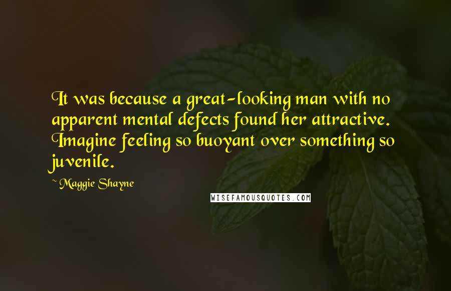 Maggie Shayne Quotes: It was because a great-looking man with no apparent mental defects found her attractive. Imagine feeling so buoyant over something so juvenile.