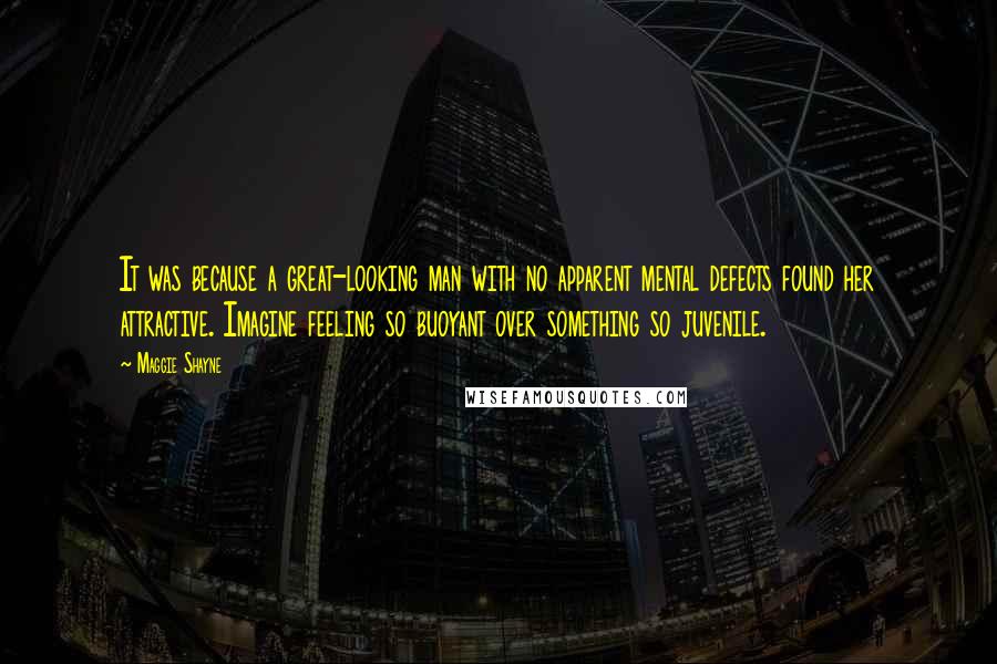 Maggie Shayne Quotes: It was because a great-looking man with no apparent mental defects found her attractive. Imagine feeling so buoyant over something so juvenile.