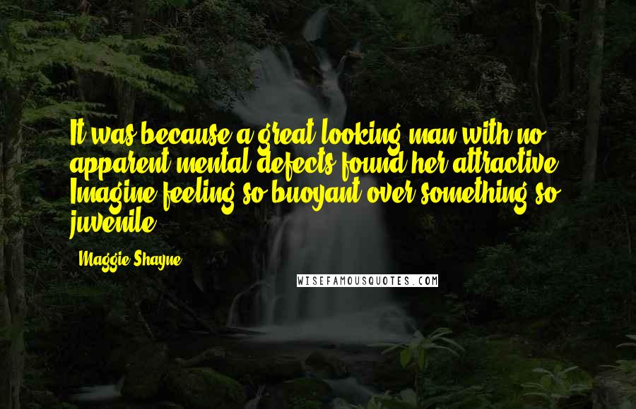 Maggie Shayne Quotes: It was because a great-looking man with no apparent mental defects found her attractive. Imagine feeling so buoyant over something so juvenile.