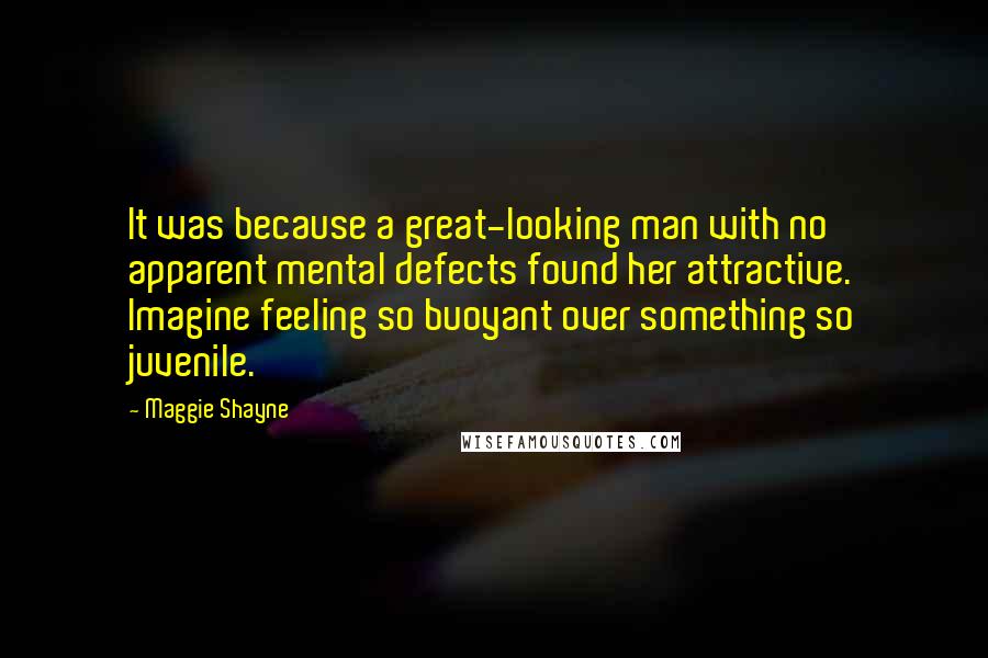 Maggie Shayne Quotes: It was because a great-looking man with no apparent mental defects found her attractive. Imagine feeling so buoyant over something so juvenile.