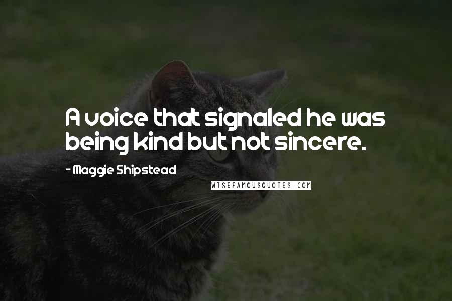 Maggie Shipstead Quotes: A voice that signaled he was being kind but not sincere.