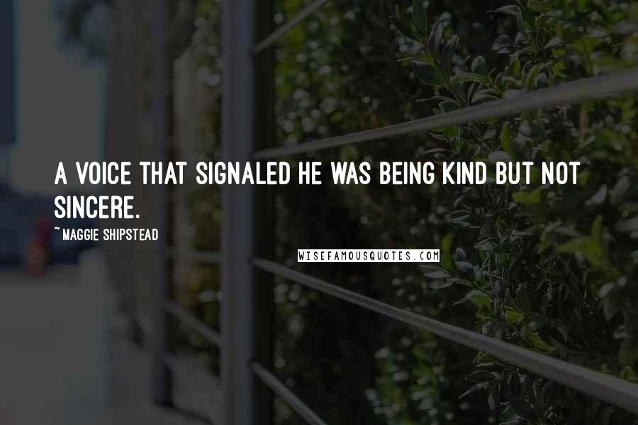 Maggie Shipstead Quotes: A voice that signaled he was being kind but not sincere.