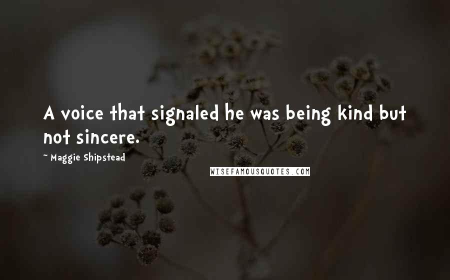 Maggie Shipstead Quotes: A voice that signaled he was being kind but not sincere.