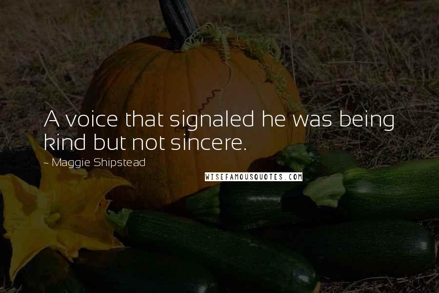 Maggie Shipstead Quotes: A voice that signaled he was being kind but not sincere.