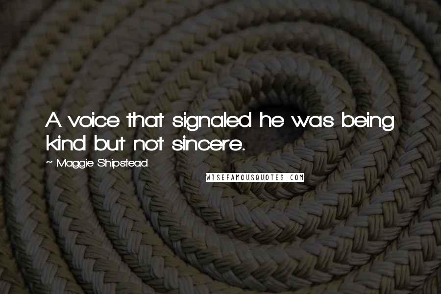 Maggie Shipstead Quotes: A voice that signaled he was being kind but not sincere.