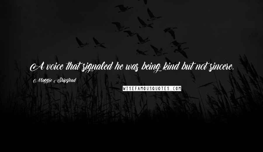 Maggie Shipstead Quotes: A voice that signaled he was being kind but not sincere.