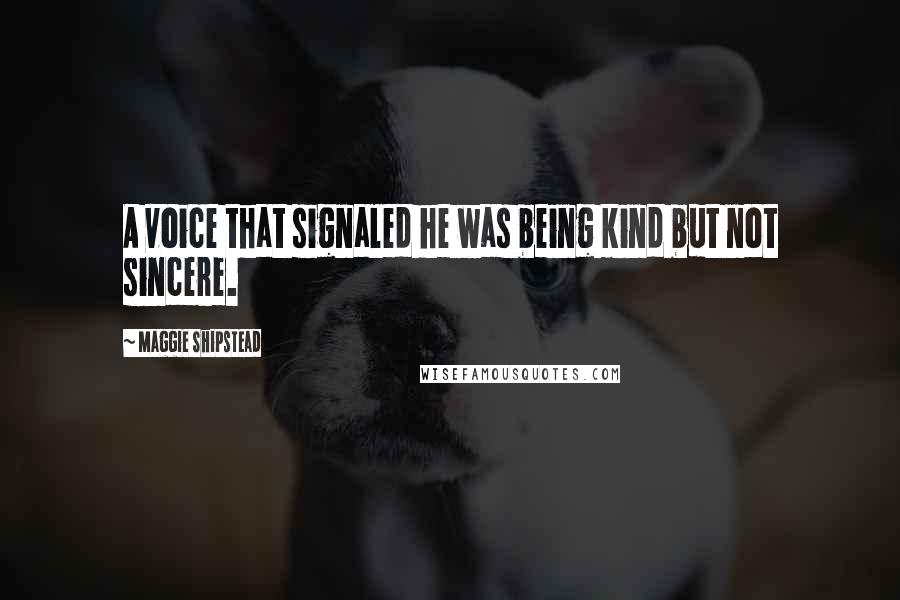 Maggie Shipstead Quotes: A voice that signaled he was being kind but not sincere.