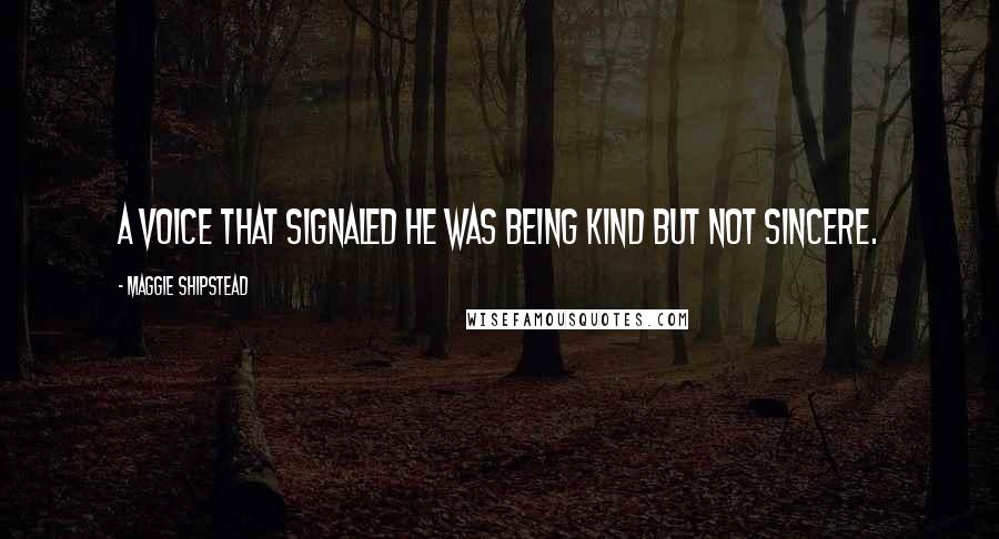 Maggie Shipstead Quotes: A voice that signaled he was being kind but not sincere.