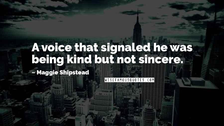Maggie Shipstead Quotes: A voice that signaled he was being kind but not sincere.