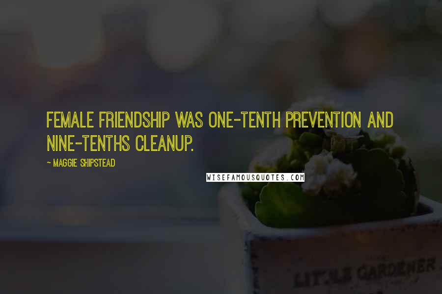 Maggie Shipstead Quotes: Female friendship was one-tenth prevention and nine-tenths cleanup.