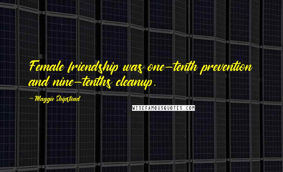 Maggie Shipstead Quotes: Female friendship was one-tenth prevention and nine-tenths cleanup.