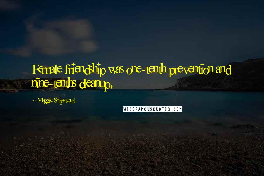 Maggie Shipstead Quotes: Female friendship was one-tenth prevention and nine-tenths cleanup.