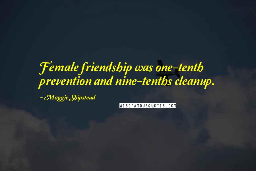 Maggie Shipstead Quotes: Female friendship was one-tenth prevention and nine-tenths cleanup.