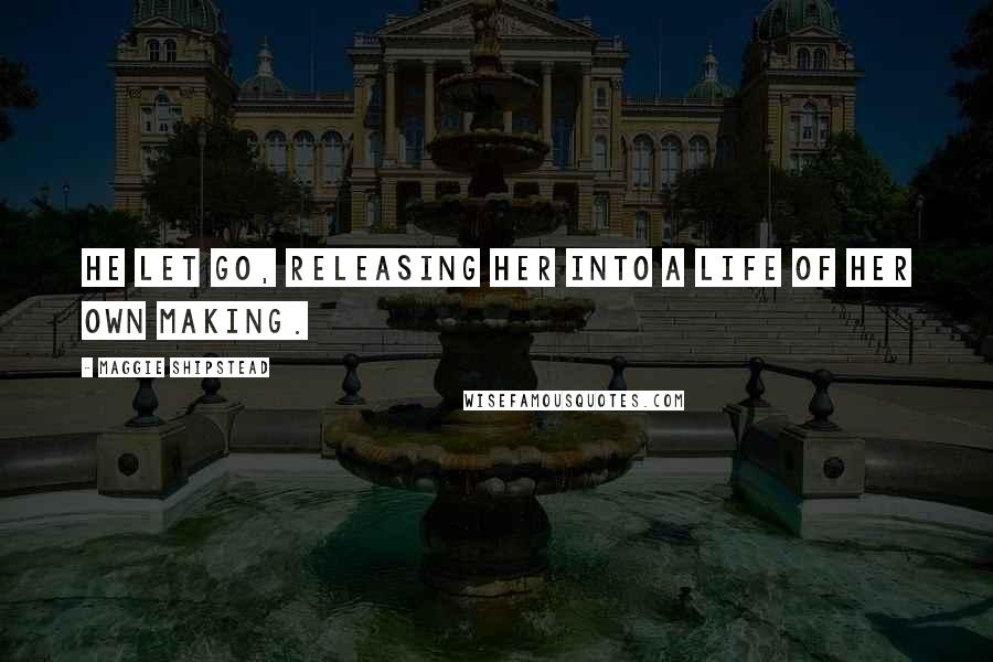 Maggie Shipstead Quotes: He let go, releasing her into a life of her own making.