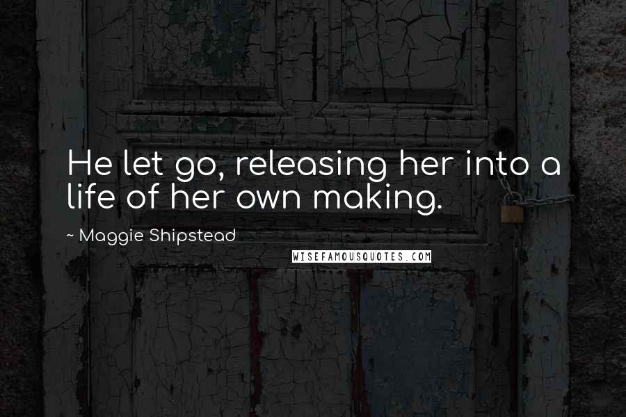 Maggie Shipstead Quotes: He let go, releasing her into a life of her own making.